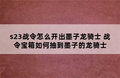 s23战令怎么开出墨子龙骑士 战令宝箱如何抽到墨子的龙骑士